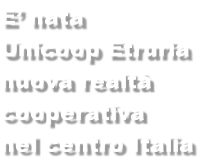E’ nata Unicoop Etruria nuova realtà cooperativa nel centro Italia