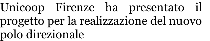 Unicoop Firenze ha presentato il  progetto per la realizzazione del nuovo polo direzionale