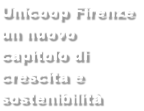 Unicoop Firenze un nuovo capitolo di crescita e sostenibilità